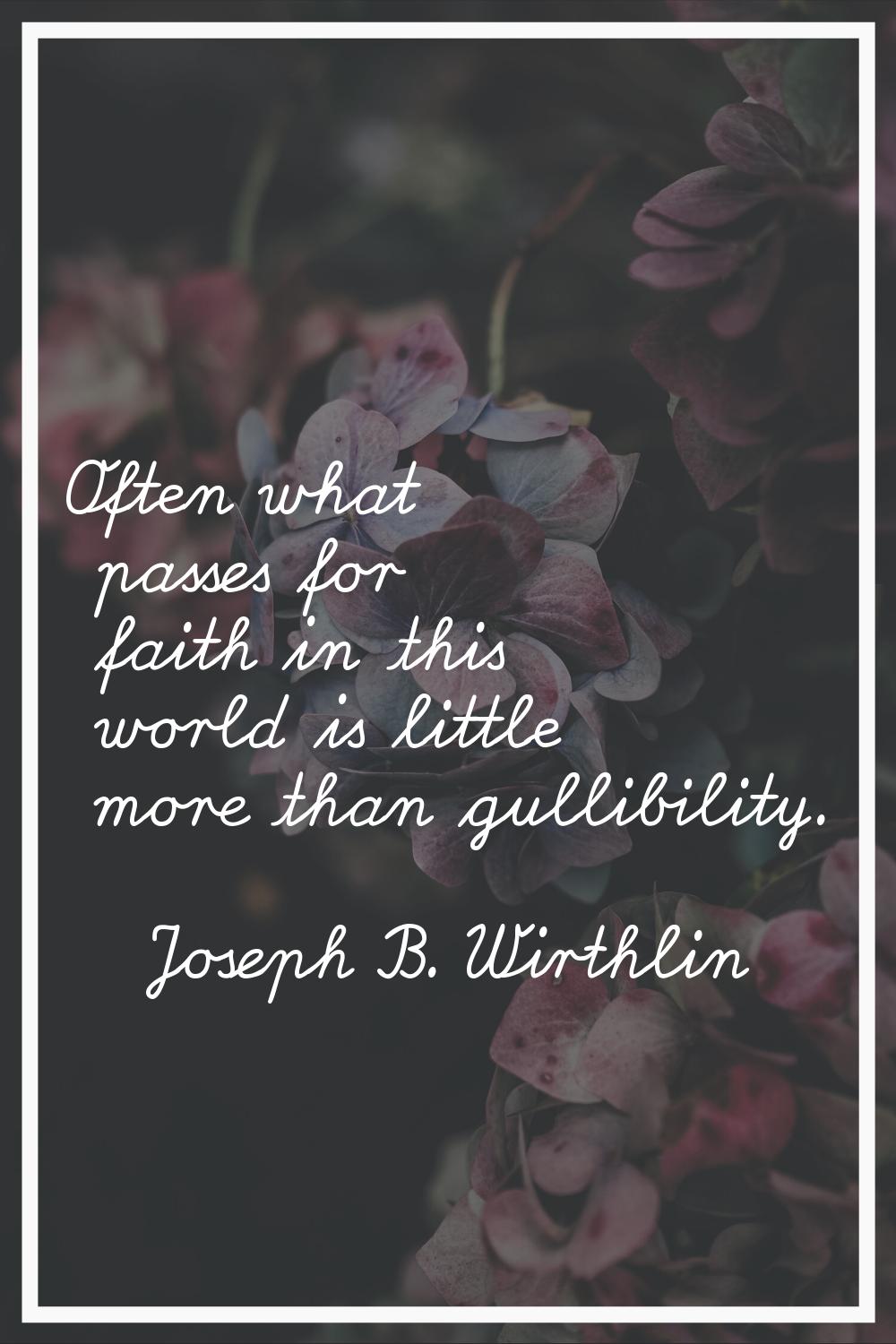 Often what passes for faith in this world is little more than gullibility.