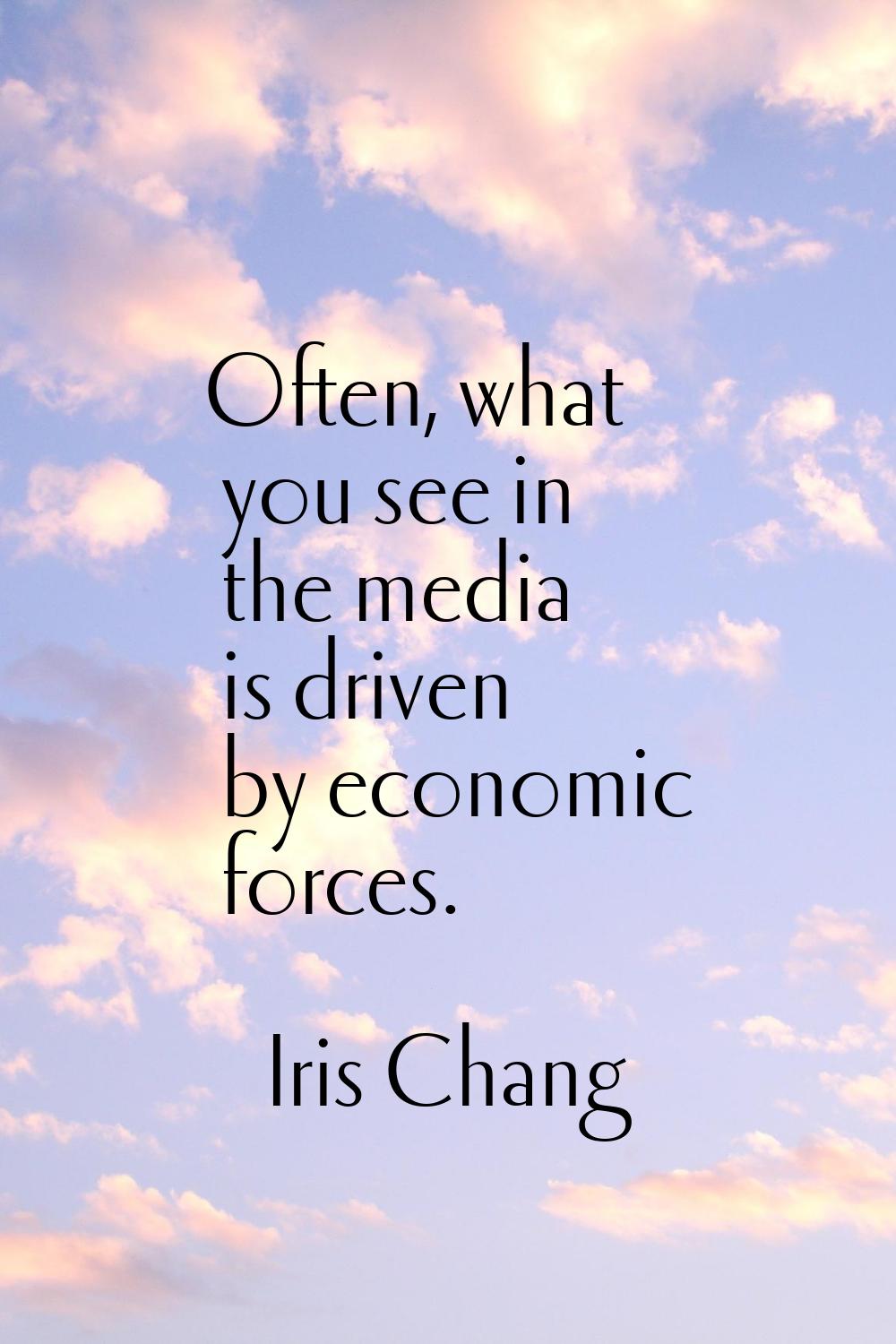 Often, what you see in the media is driven by economic forces.