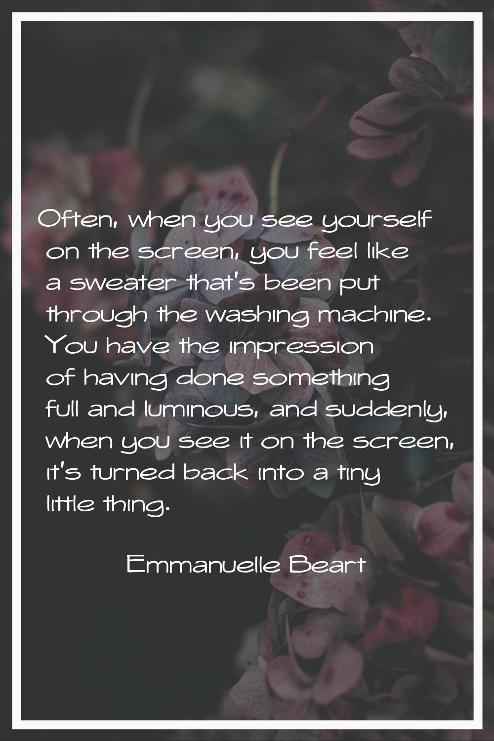 Often, when you see yourself on the screen, you feel like a sweater that's been put through the was