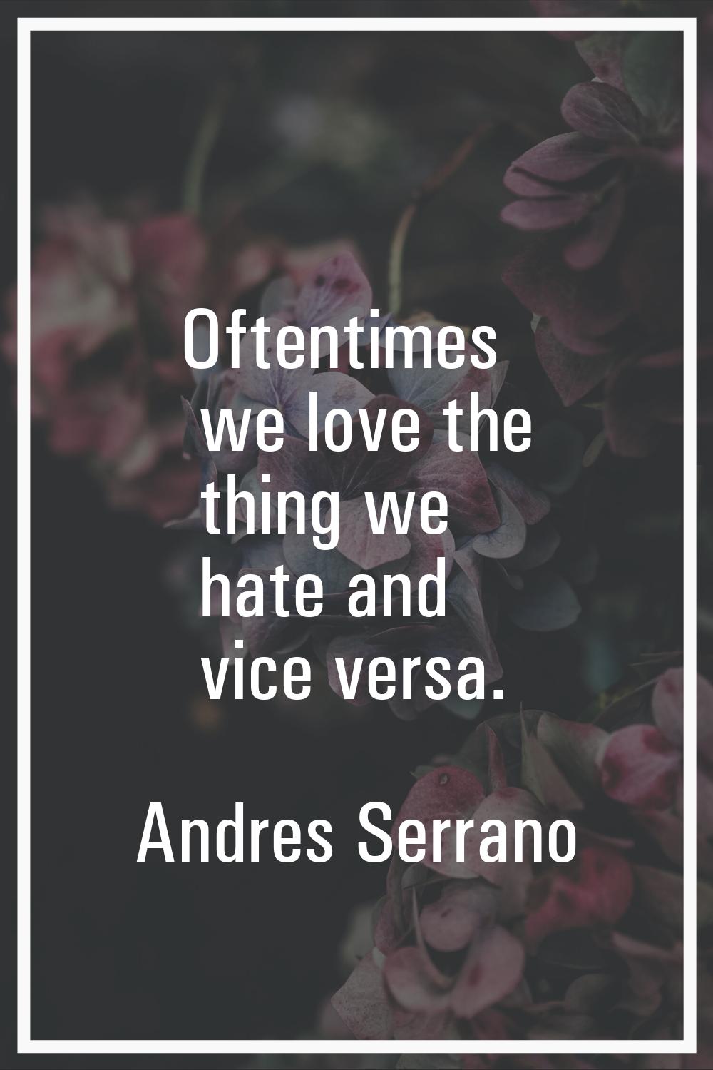 Oftentimes we love the thing we hate and vice versa.