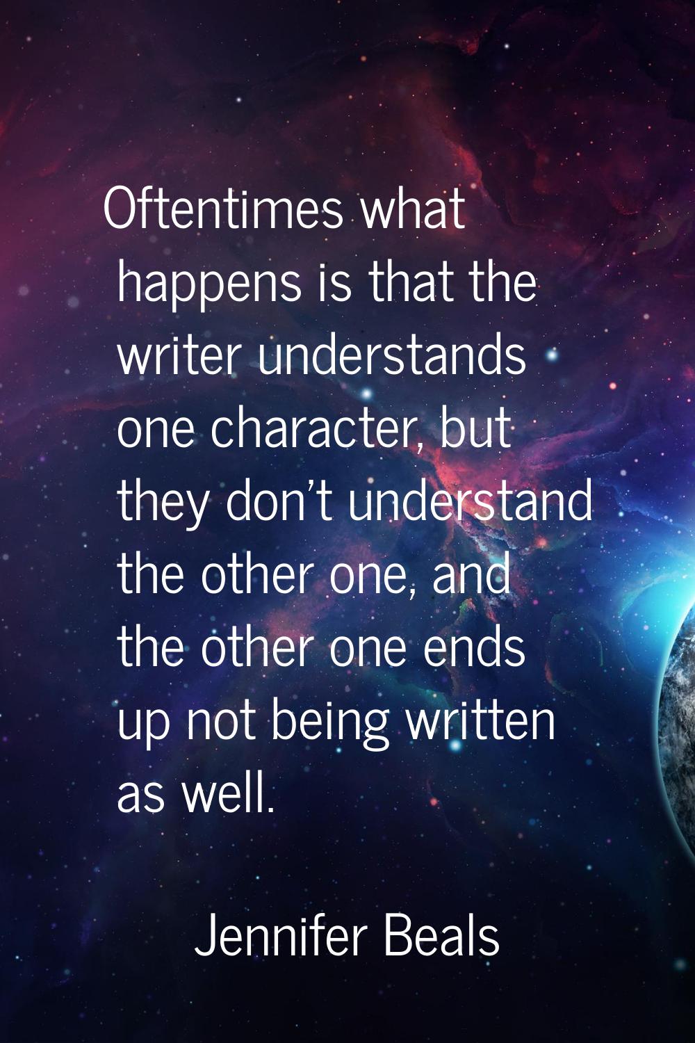 Oftentimes what happens is that the writer understands one character, but they don't understand the
