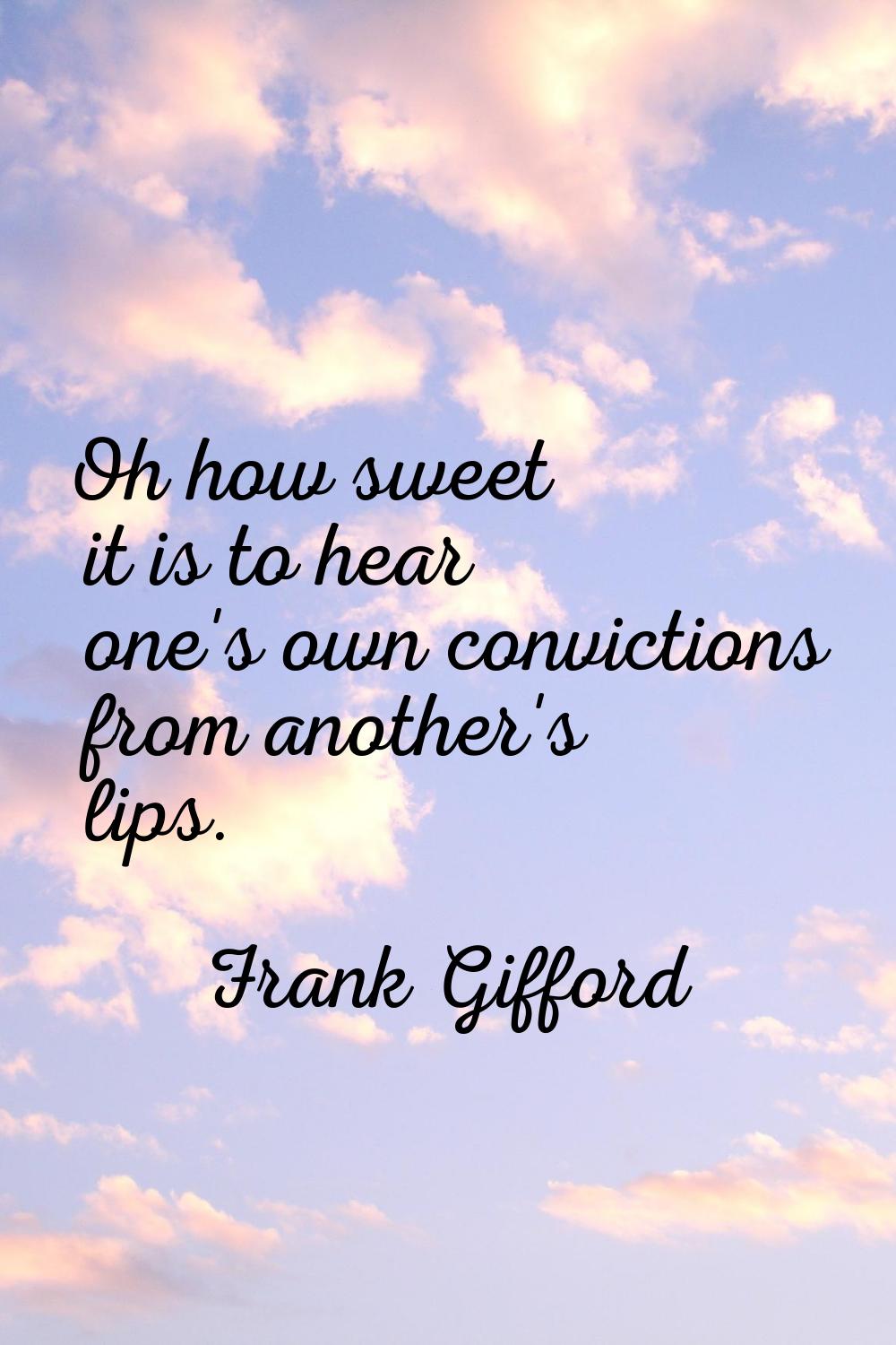 Oh how sweet it is to hear one's own convictions from another's lips.