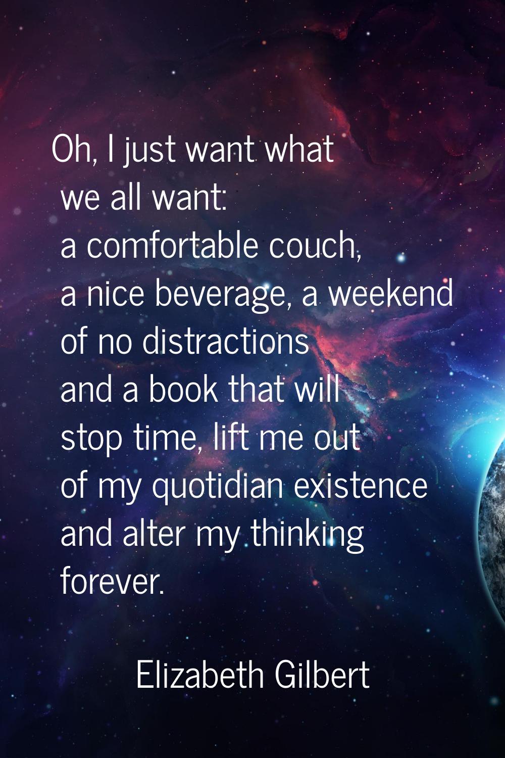 Oh, I just want what we all want: a comfortable couch, a nice beverage, a weekend of no distraction