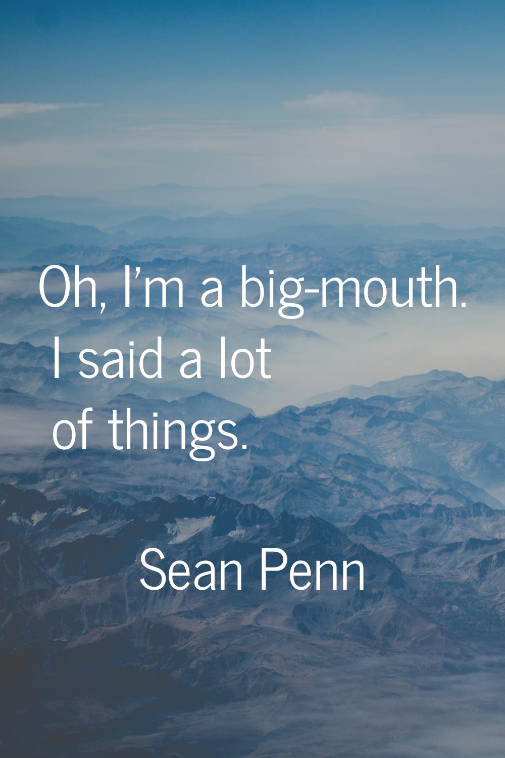 Oh, I'm a big-mouth. I said a lot of things.
