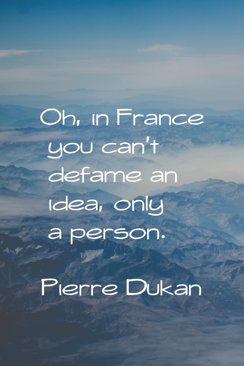Oh, in France you can't defame an idea, only a person.