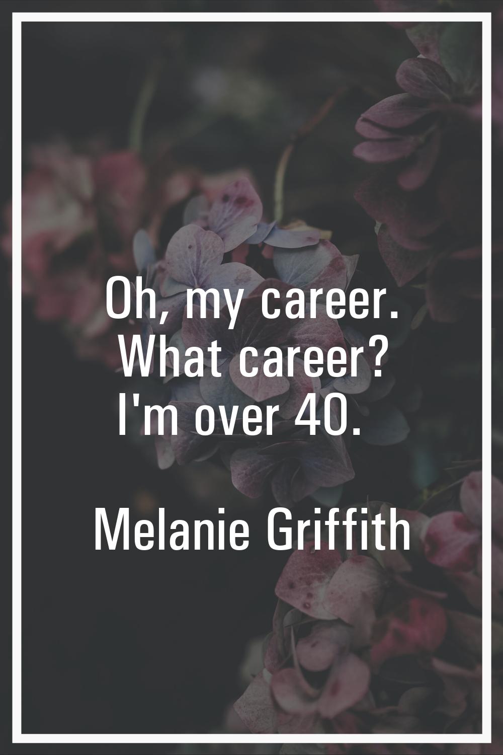 Oh, my career. What career? I'm over 40.