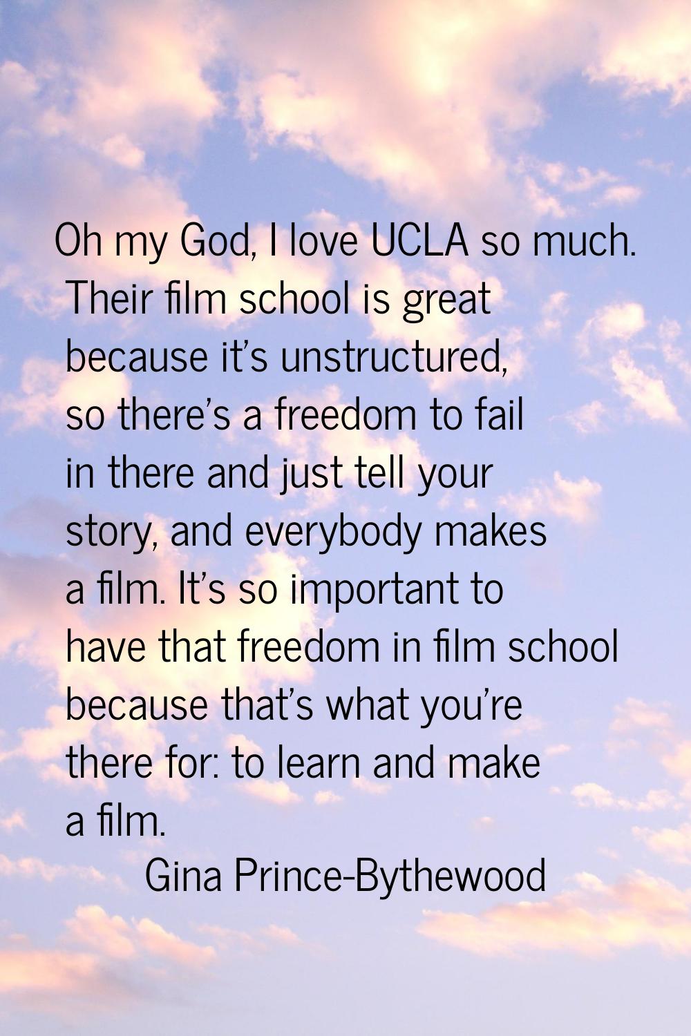 Oh my God, I love UCLA so much. Their film school is great because it's unstructured, so there's a 