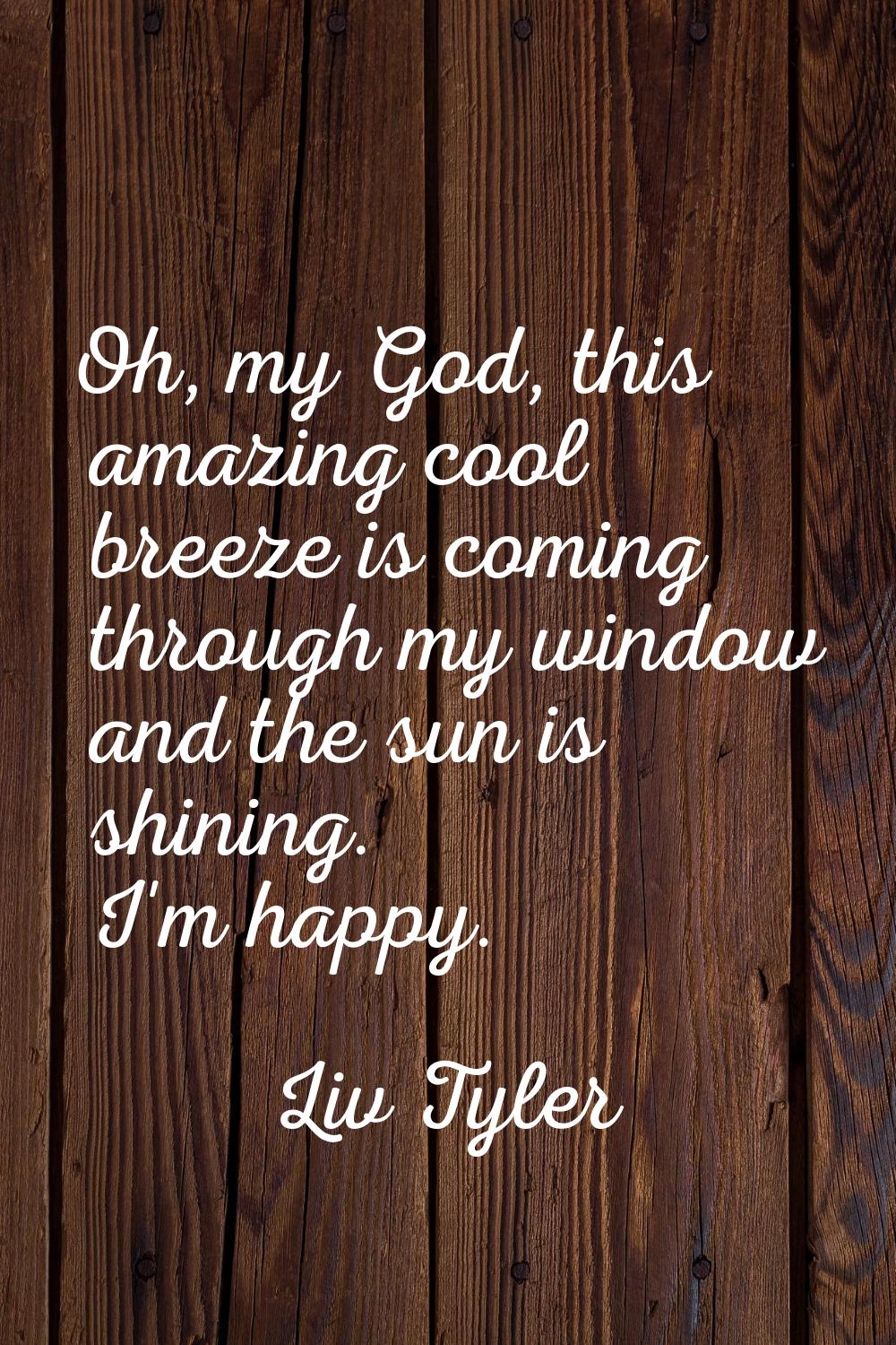 Oh, my God, this amazing cool breeze is coming through my window and the sun is shining. I'm happy.