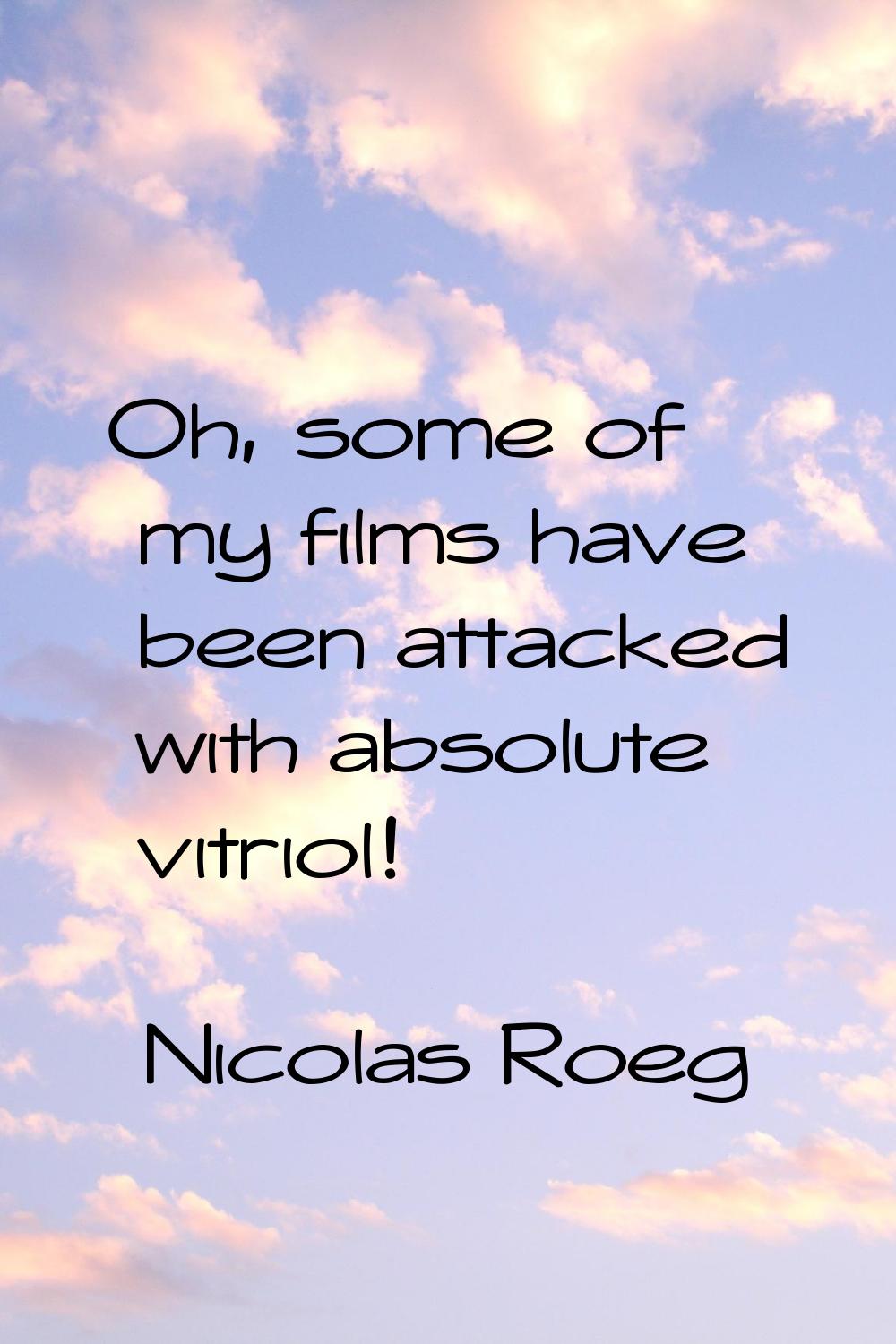 Oh, some of my films have been attacked with absolute vitriol!