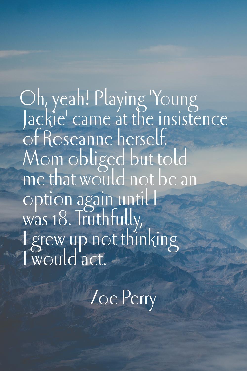Oh, yeah! Playing 'Young Jackie' came at the insistence of Roseanne herself. Mom obliged but told m