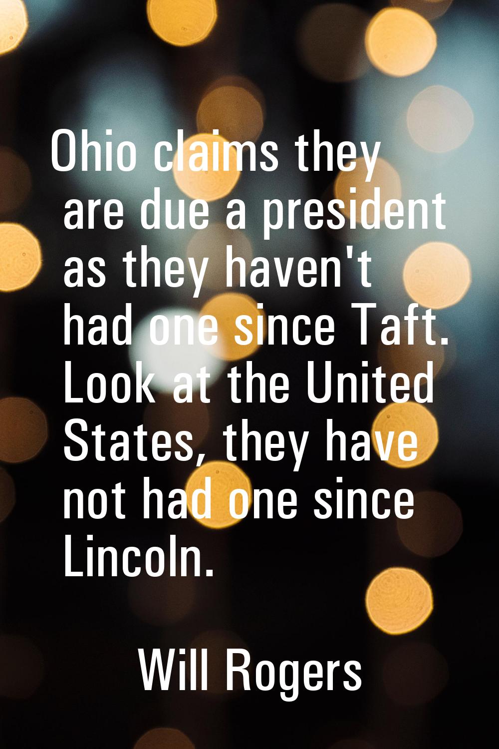 Ohio claims they are due a president as they haven't had one since Taft. Look at the United States,