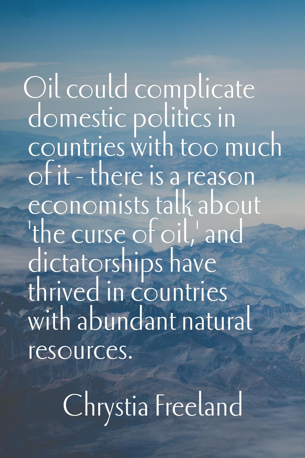Oil could complicate domestic politics in countries with too much of it - there is a reason economi
