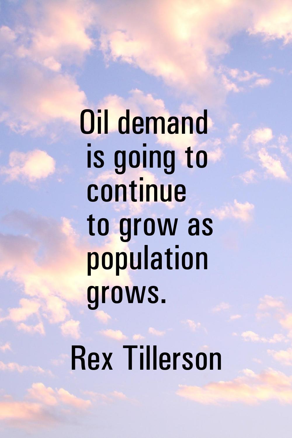 Oil demand is going to continue to grow as population grows.