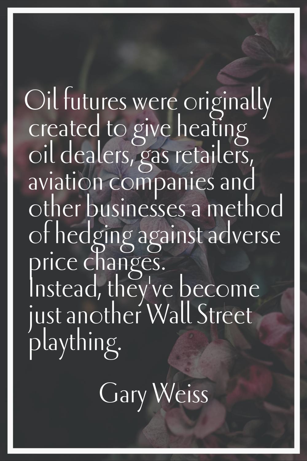 Oil futures were originally created to give heating oil dealers, gas retailers, aviation companies 