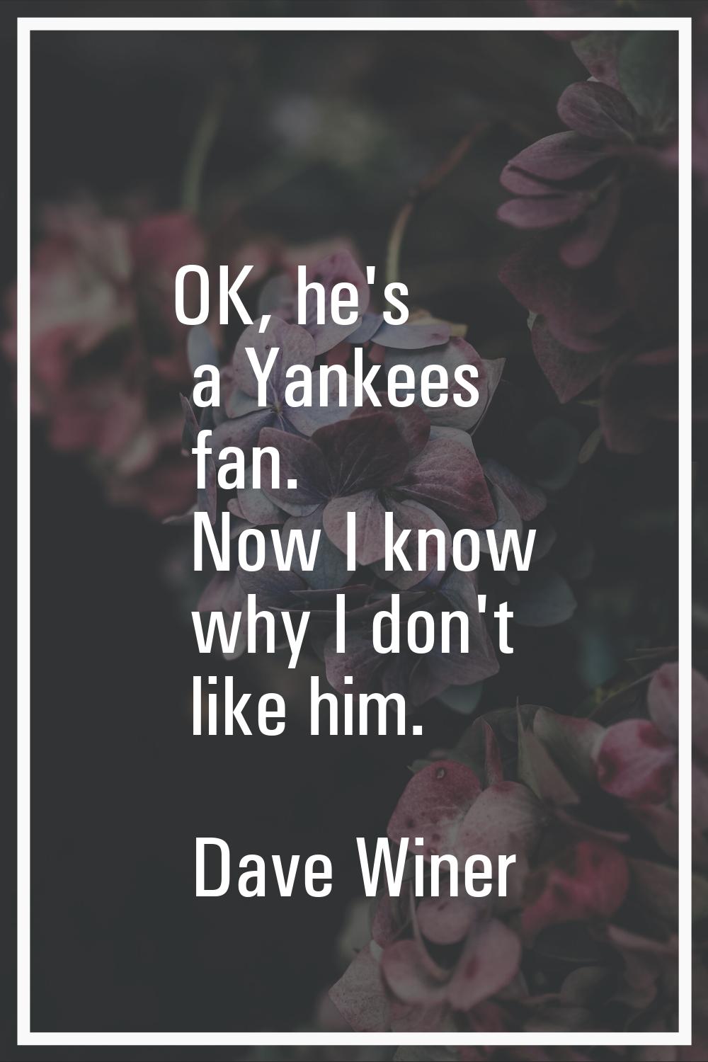 OK, he's a Yankees fan. Now I know why I don't like him.