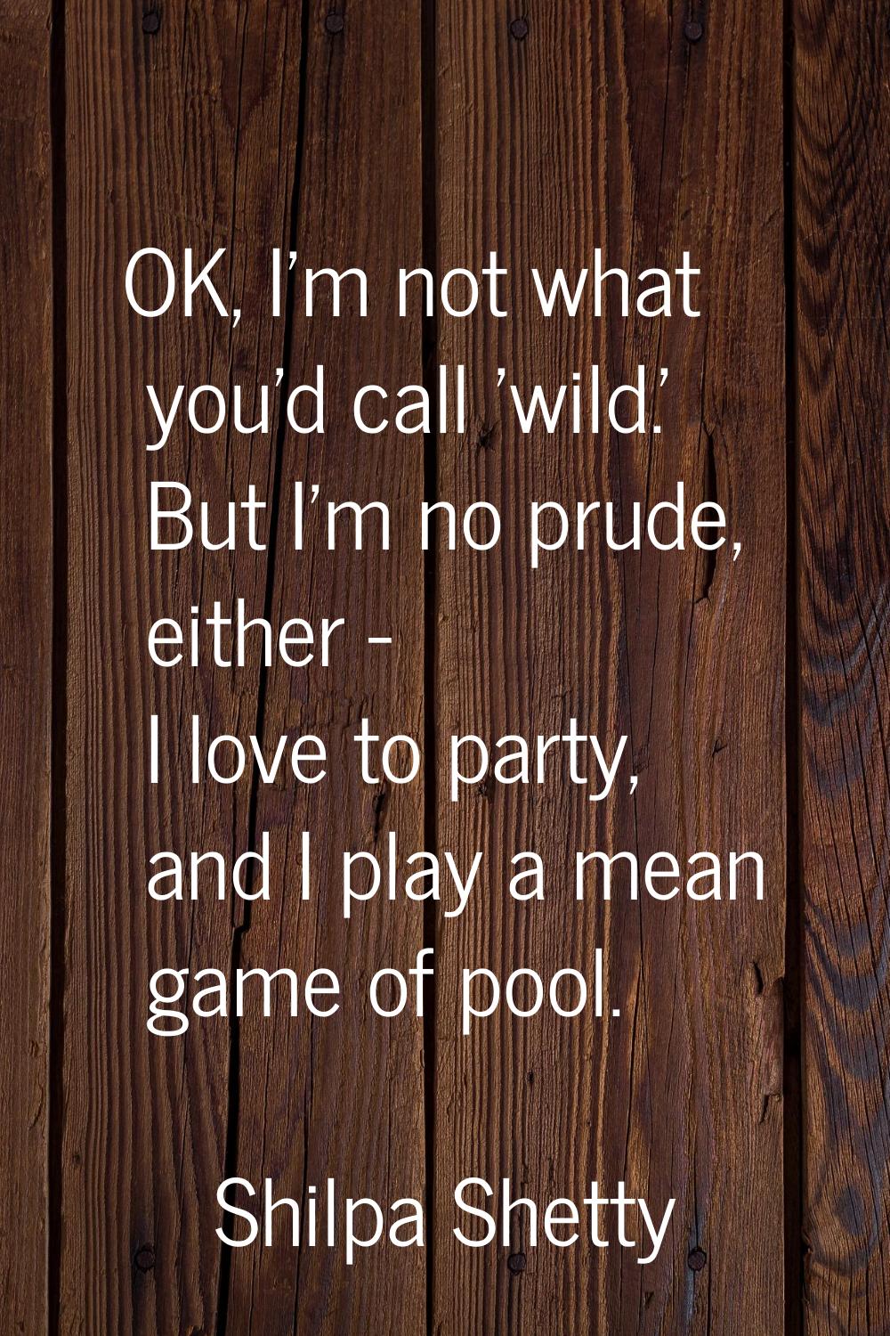 OK, I'm not what you'd call 'wild.' But I'm no prude, either - I love to party, and I play a mean g