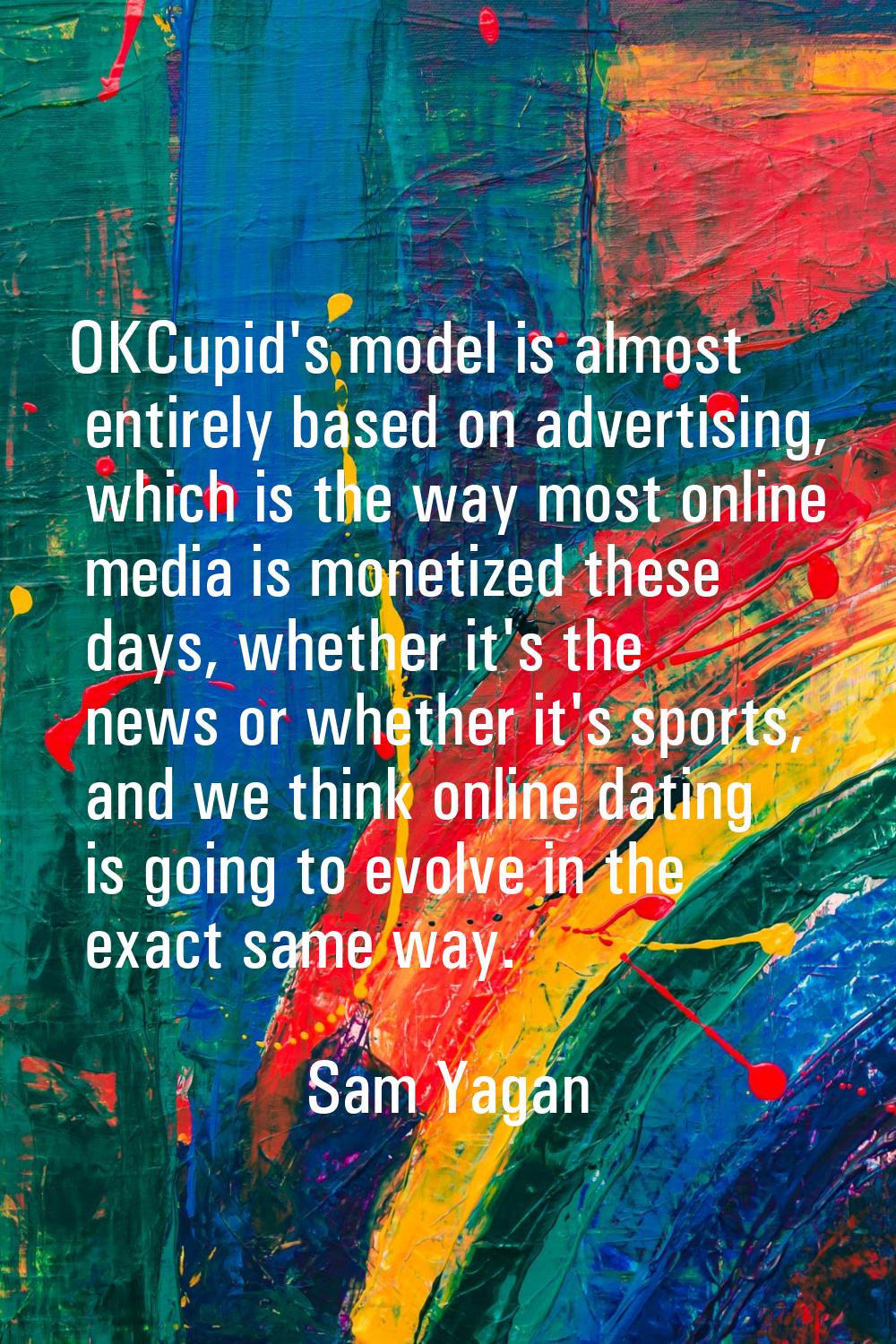OKCupid's model is almost entirely based on advertising, which is the way most online media is mone