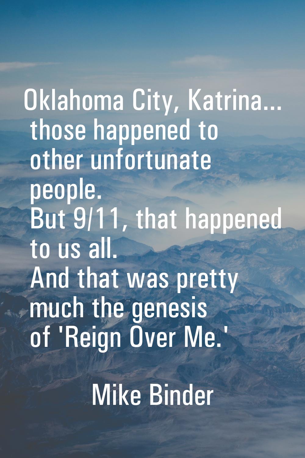 Oklahoma City, Katrina... those happened to other unfortunate people. But 9/11, that happened to us