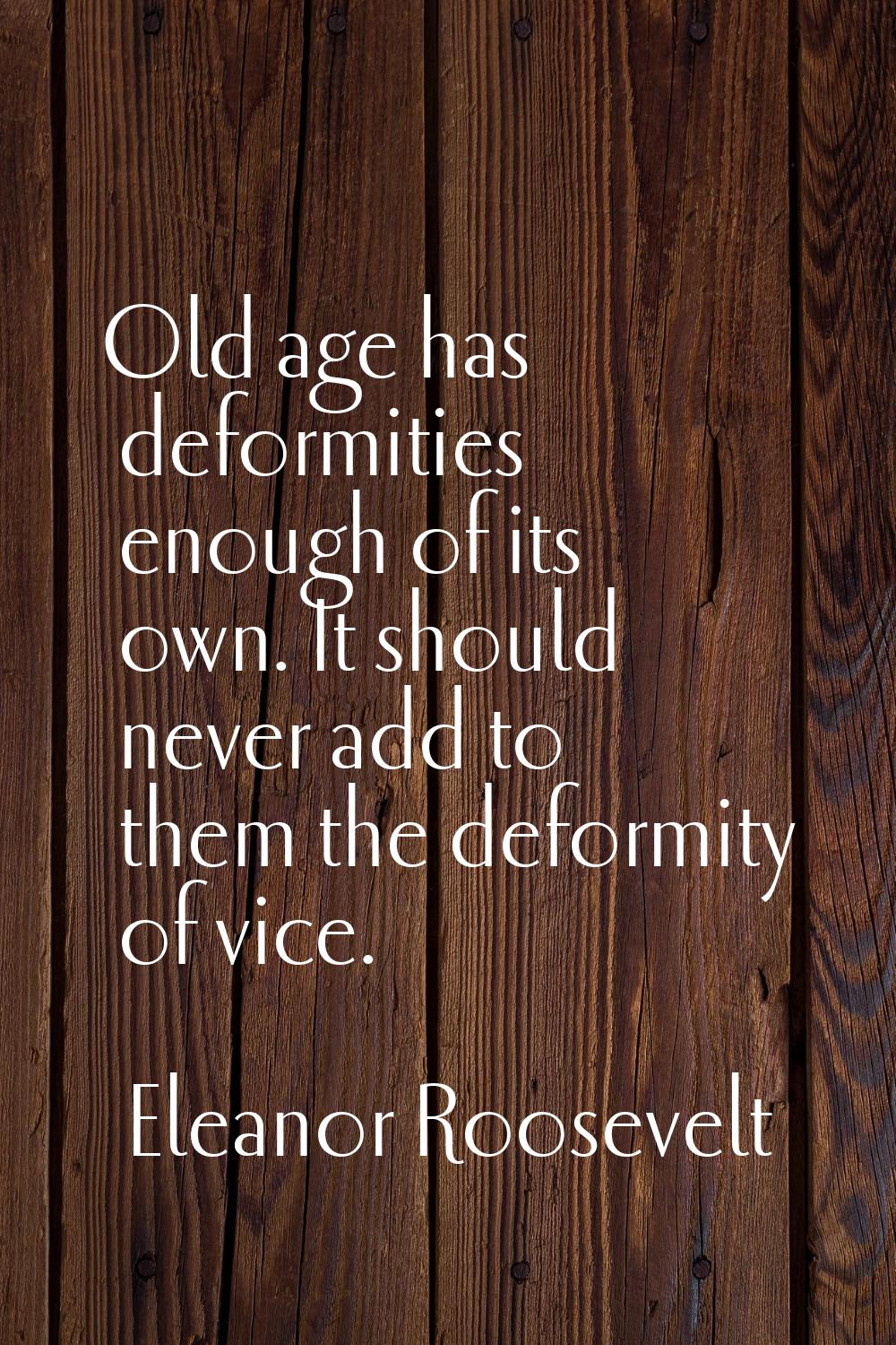 Old age has deformities enough of its own. It should never add to them the deformity of vice.
