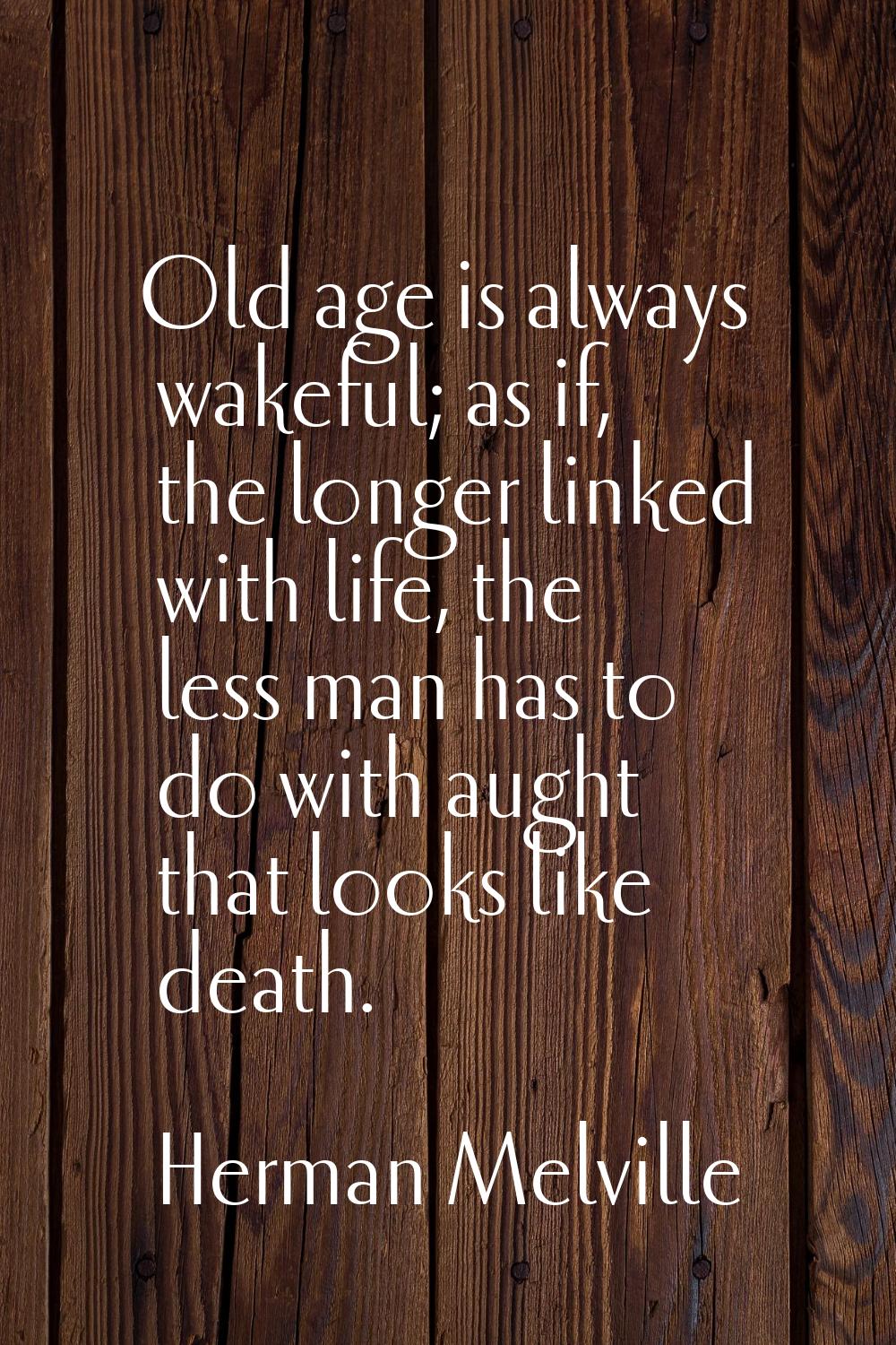Old age is always wakeful; as if, the longer linked with life, the less man has to do with aught th