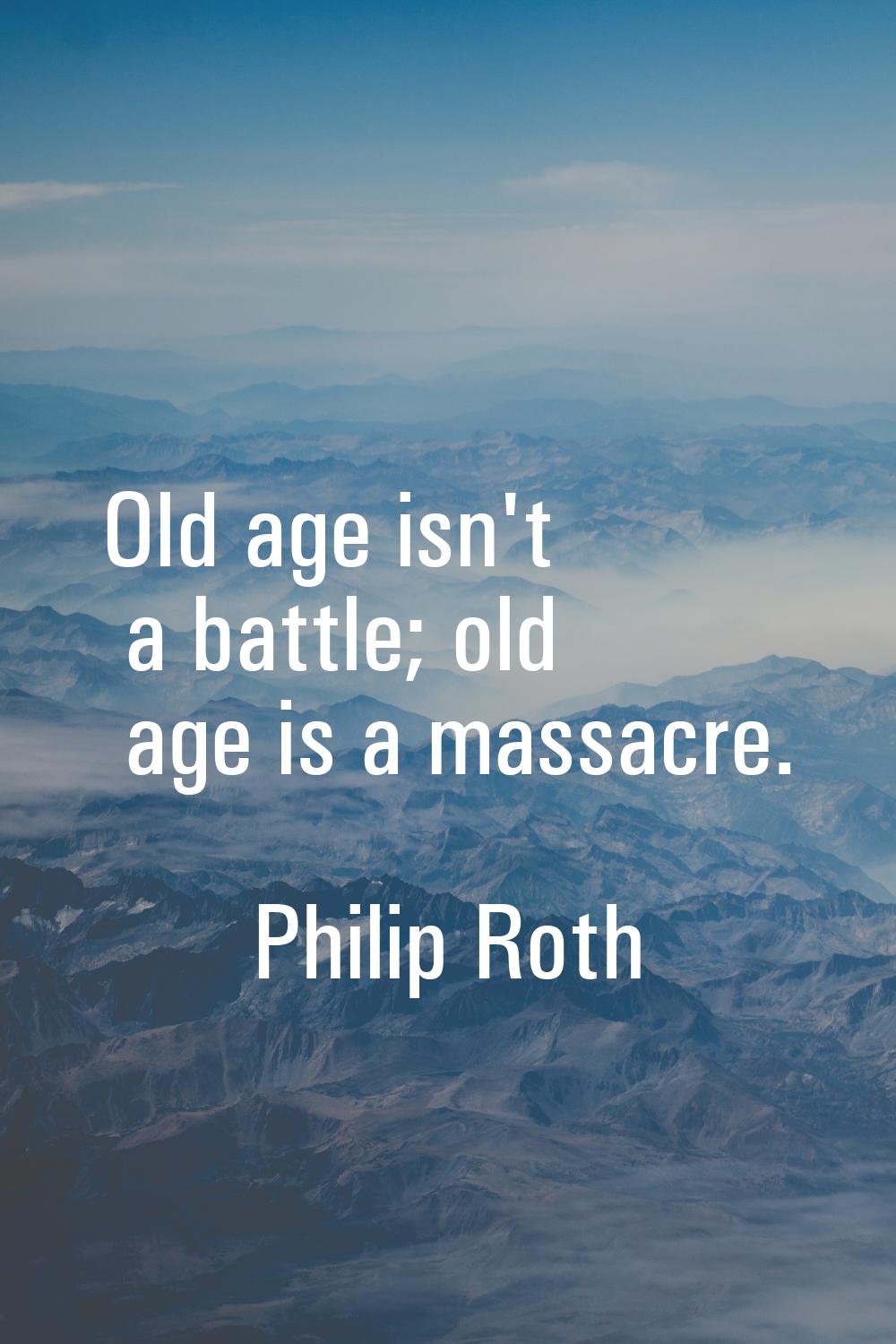 Old age isn't a battle; old age is a massacre.