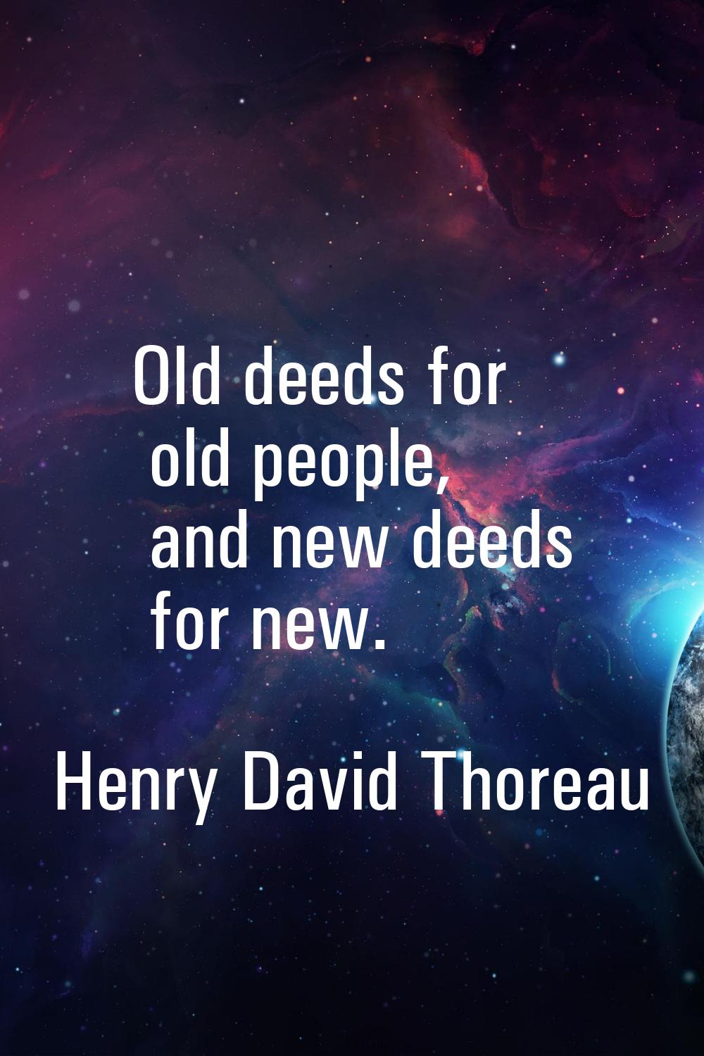 Old deeds for old people, and new deeds for new.
