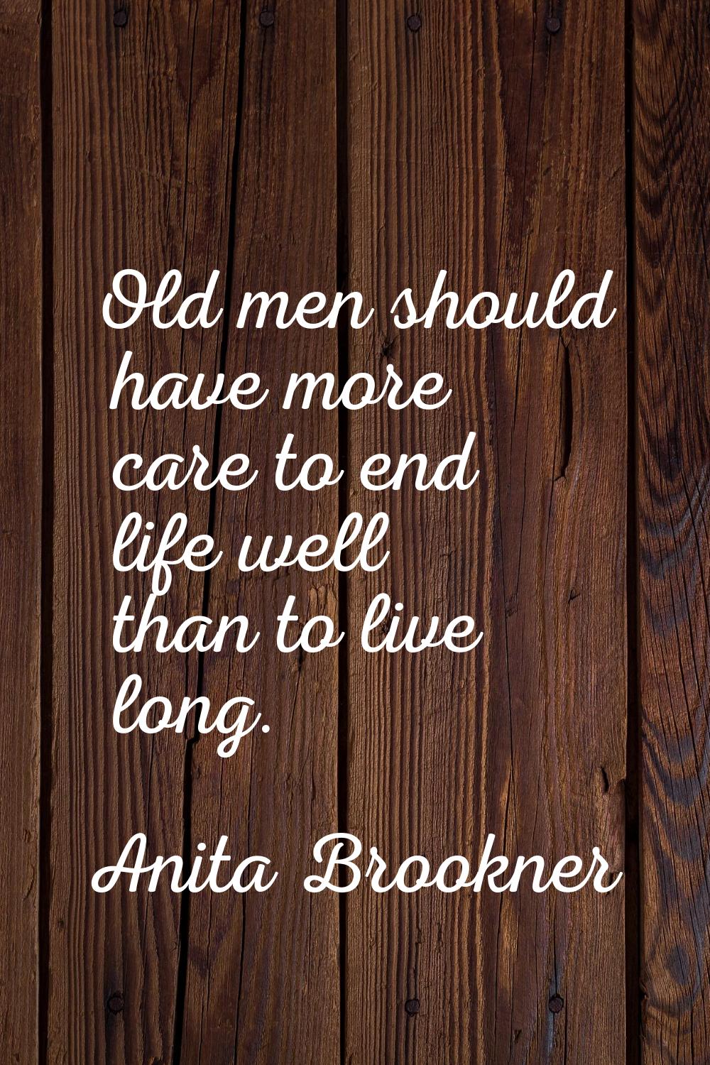 Old men should have more care to end life well than to live long.