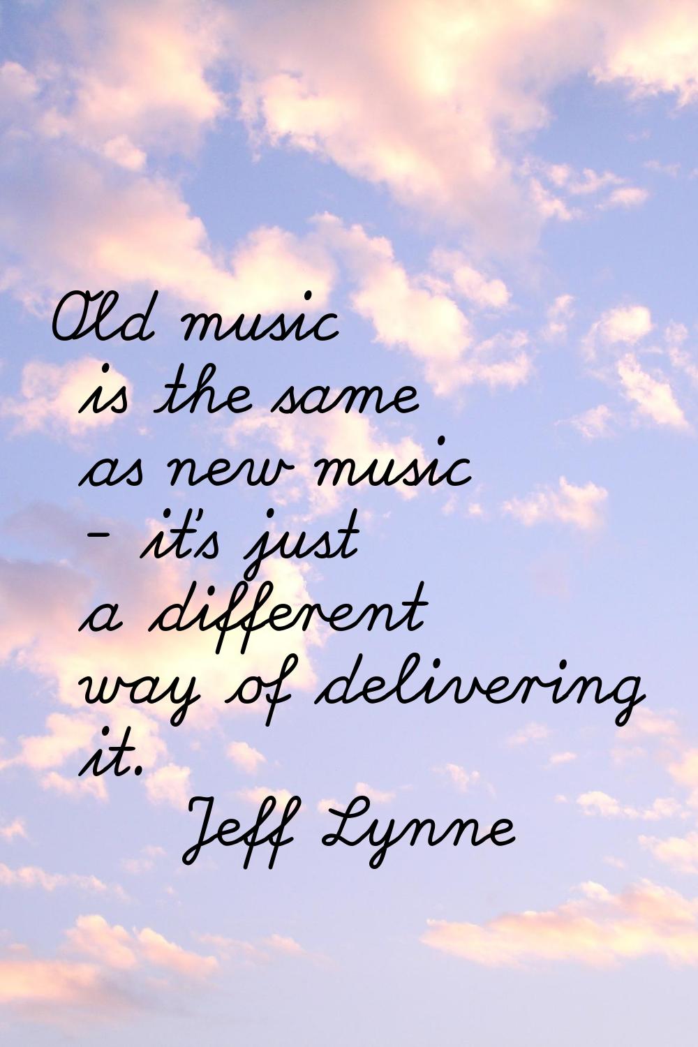 Old music is the same as new music - it's just a different way of delivering it.