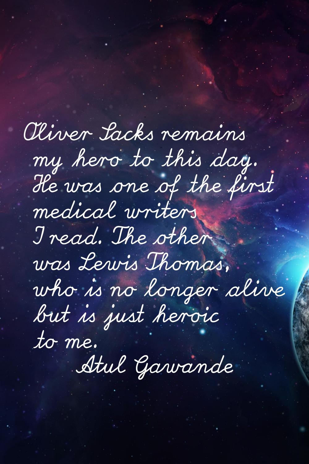 Oliver Sacks remains my hero to this day. He was one of the first medical writers I read. The other