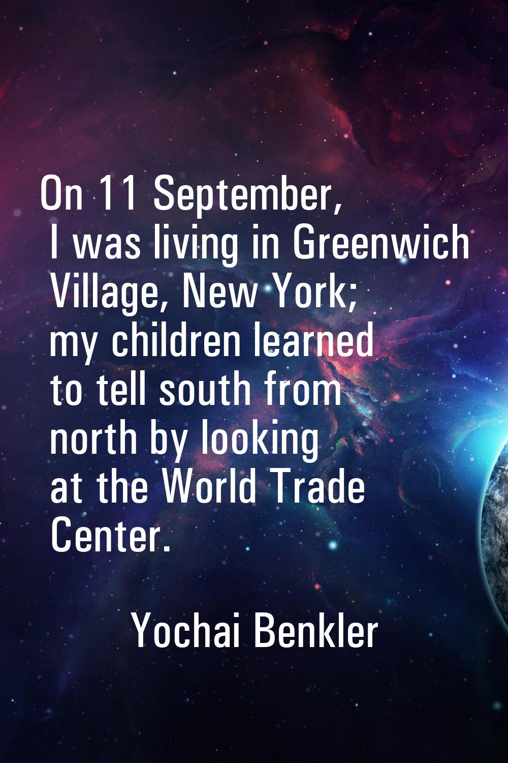 On 11 September, I was living in Greenwich Village, New York; my children learned to tell south fro