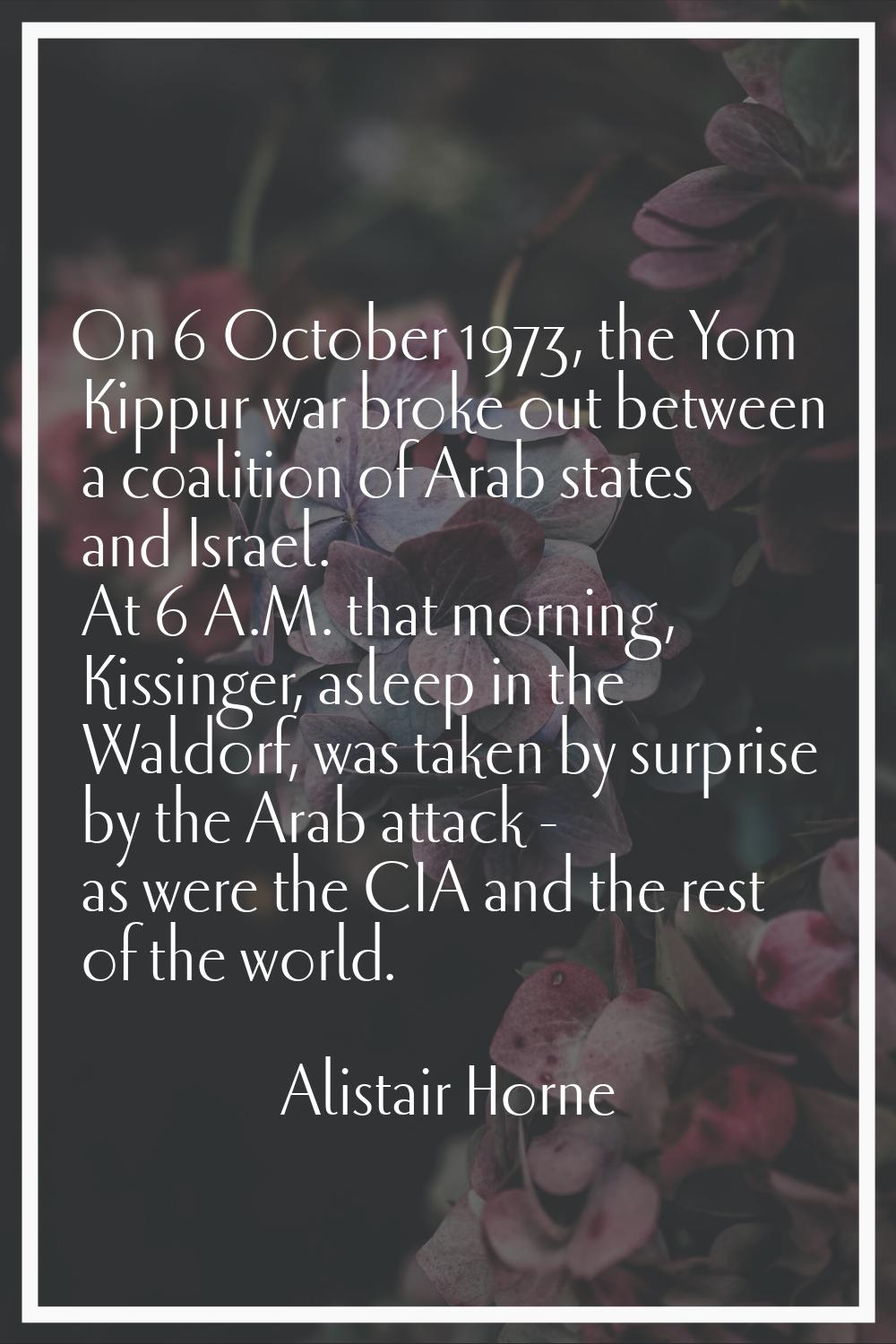 On 6 October 1973, the Yom Kippur war broke out between a coalition of Arab states and Israel. At 6