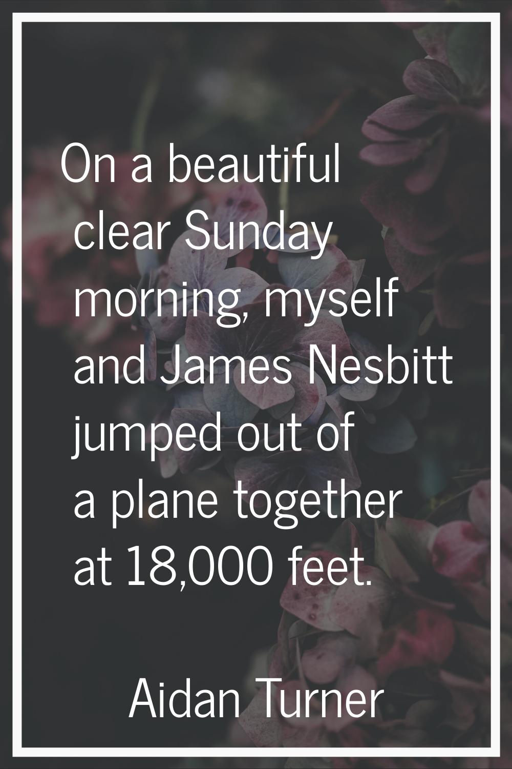 On a beautiful clear Sunday morning, myself and James Nesbitt jumped out of a plane together at 18,
