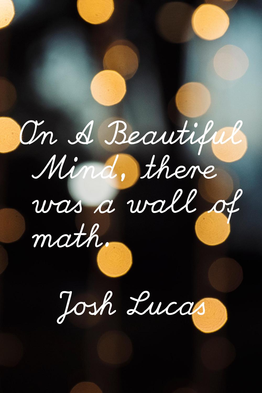 On A Beautiful Mind, there was a wall of math.
