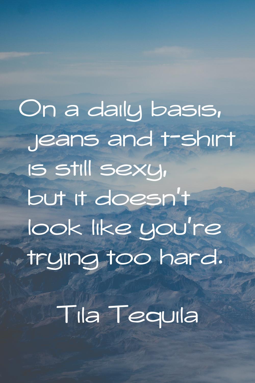 On a daily basis, jeans and t-shirt is still sexy, but it doesn't look like you're trying too hard.