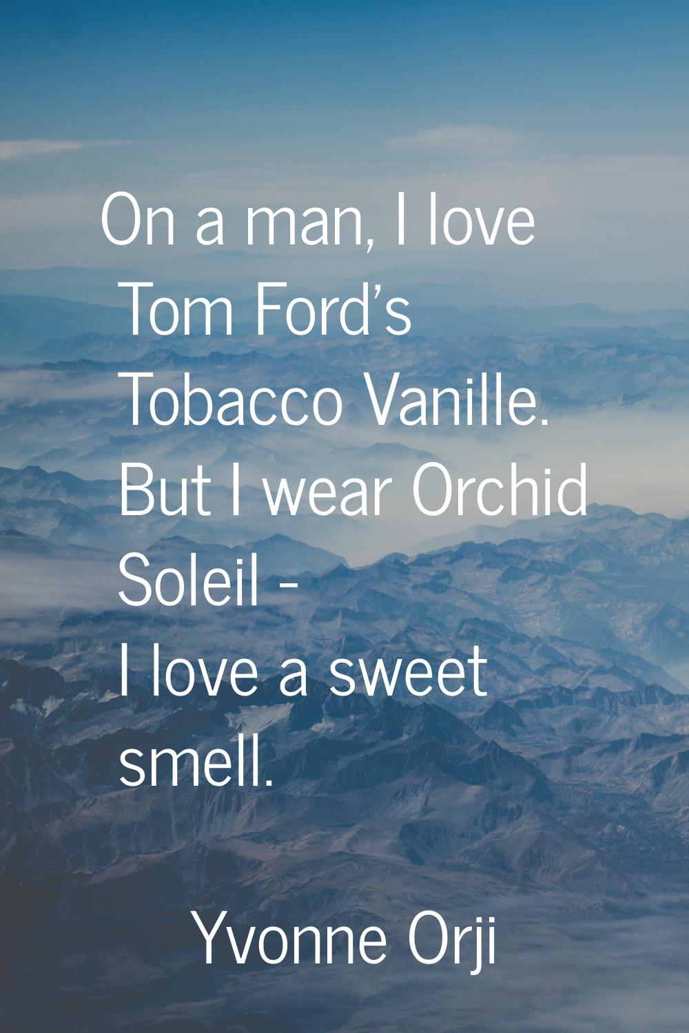 On a man, I love Tom Ford's Tobacco Vanille. But I wear Orchid Soleil - I love a sweet smell.