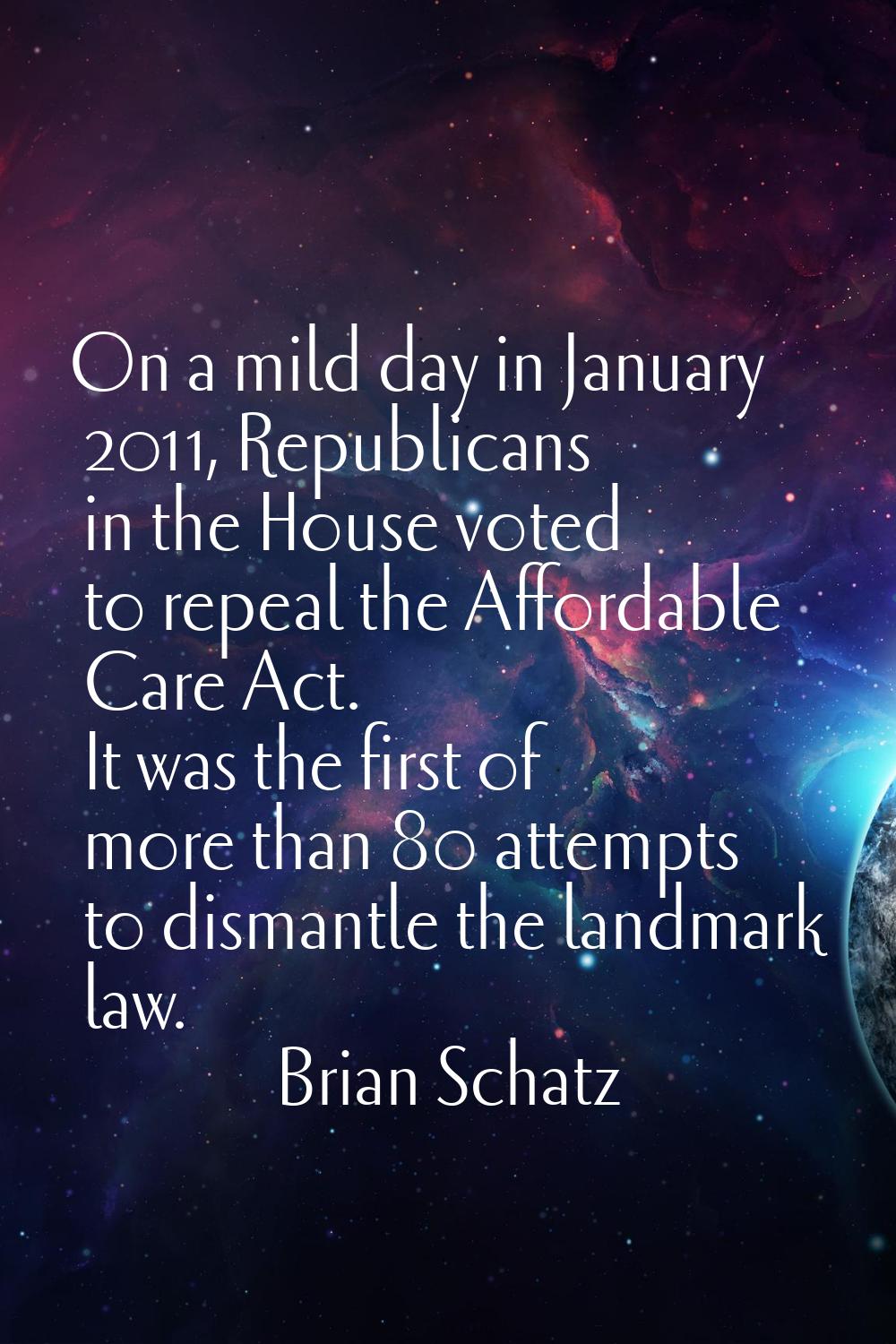 On a mild day in January 2011, Republicans in the House voted to repeal the Affordable Care Act. It