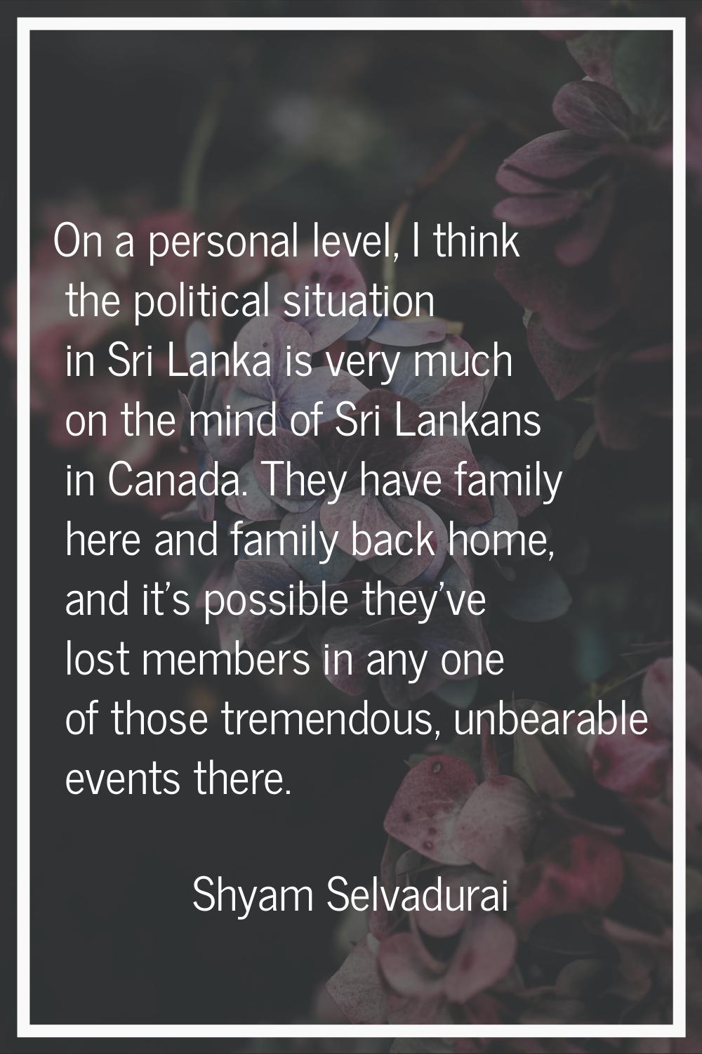 On a personal level, I think the political situation in Sri Lanka is very much on the mind of Sri L