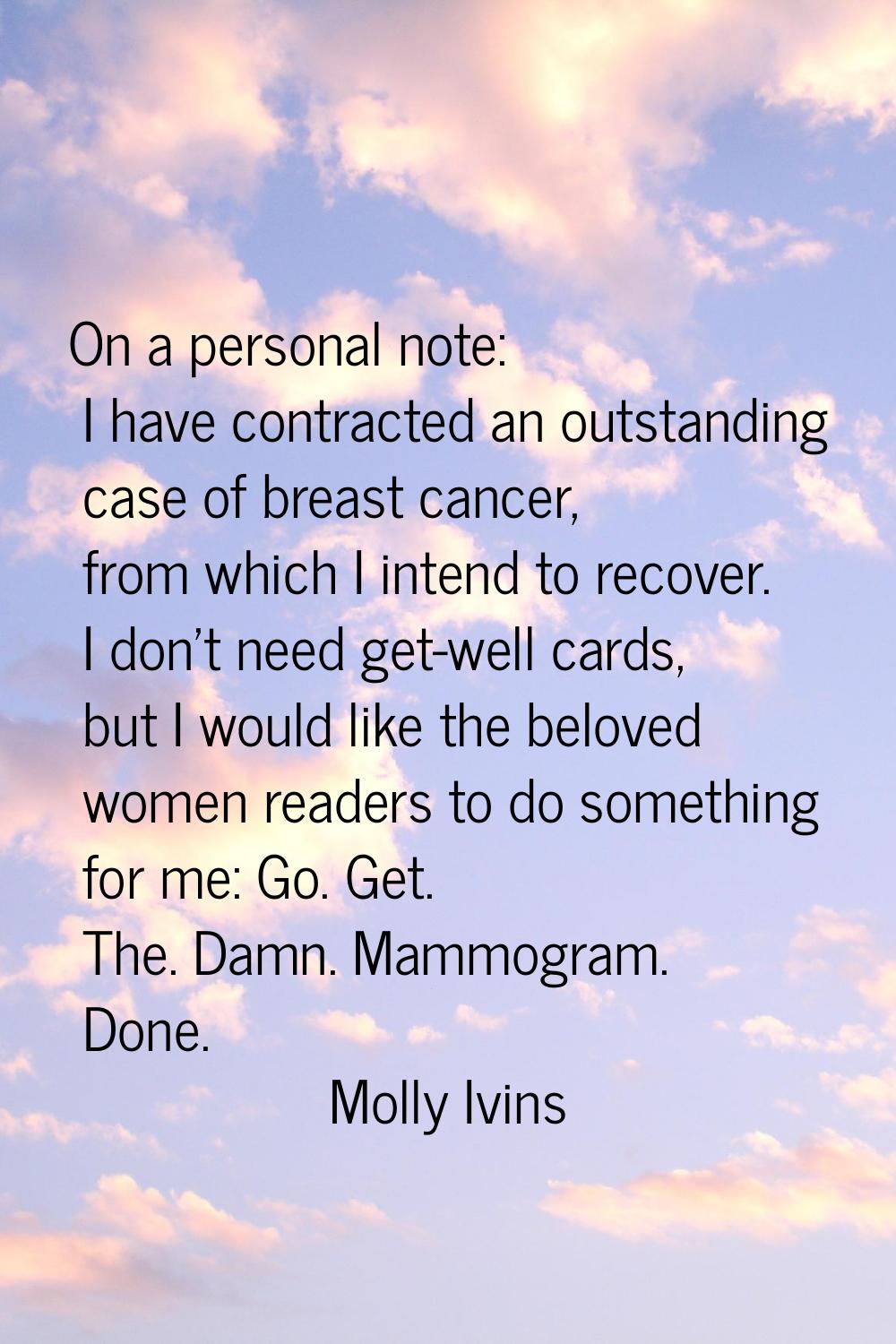 On a personal note: I have contracted an outstanding case of breast cancer, from which I intend to 