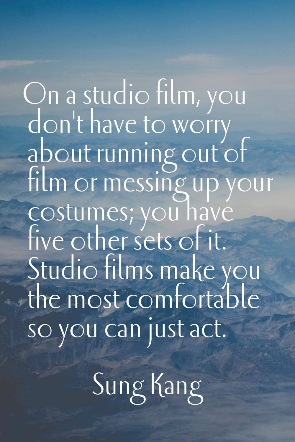On a studio film, you don't have to worry about running out of film or messing up your costumes; yo