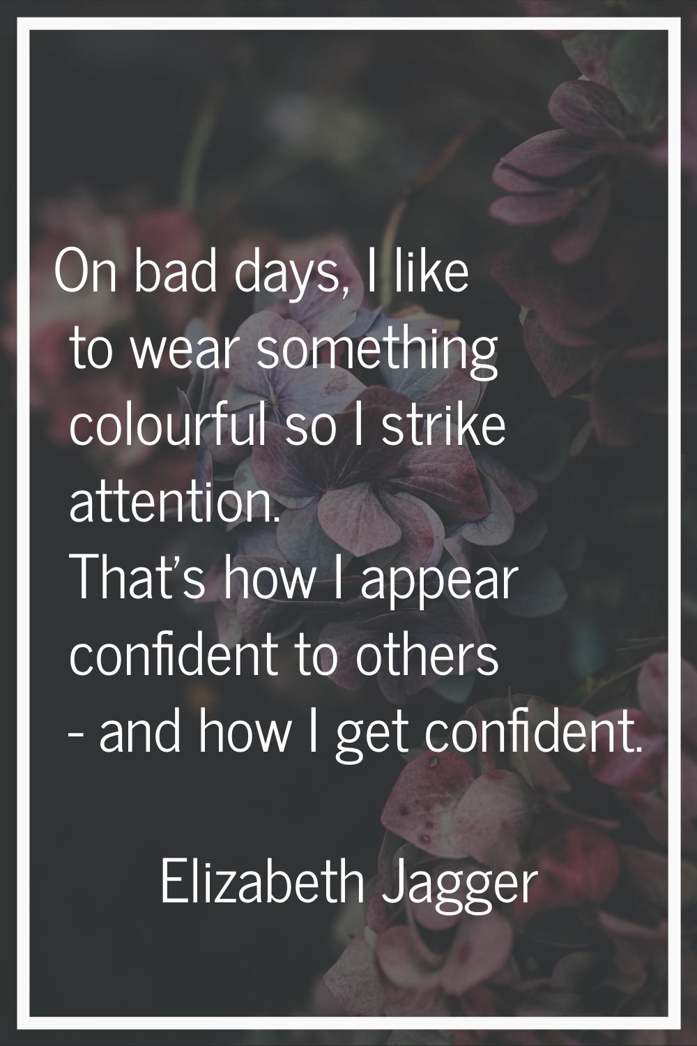 On bad days, I like to wear something colourful so I strike attention. That's how I appear confiden