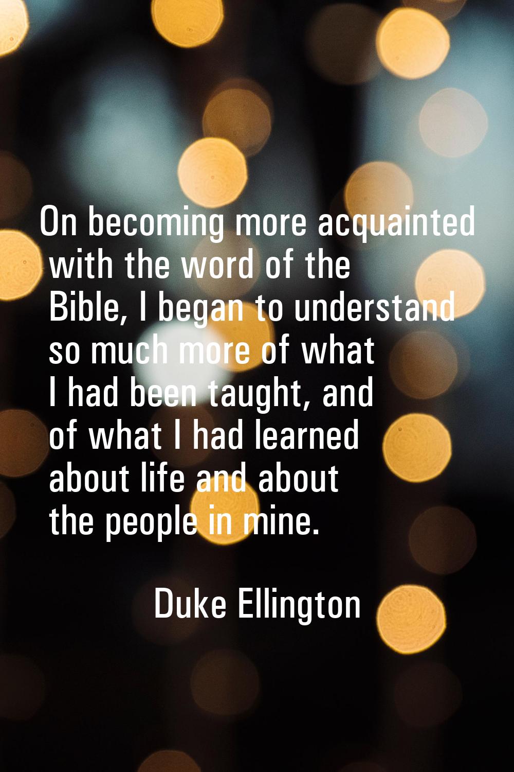 On becoming more acquainted with the word of the Bible, I began to understand so much more of what 