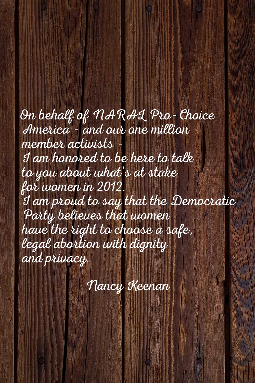 On behalf of NARAL Pro-Choice America - and our one million member activists - I am honored to be h