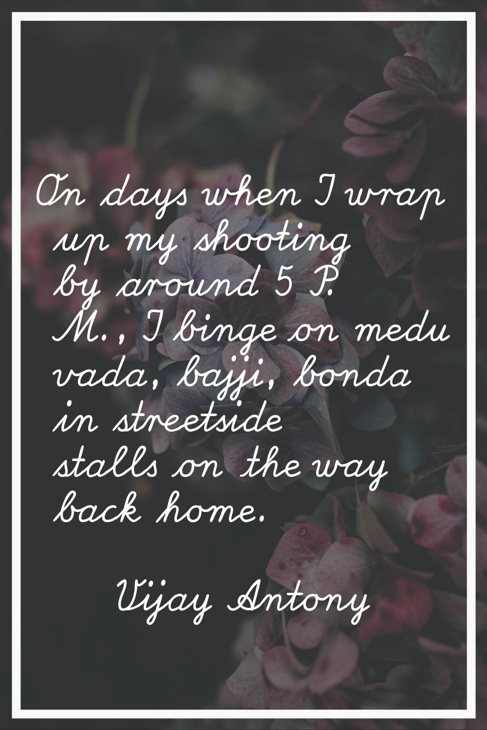 On days when I wrap up my shooting by around 5 P. M., I binge on medu vada, bajji, bonda in streets