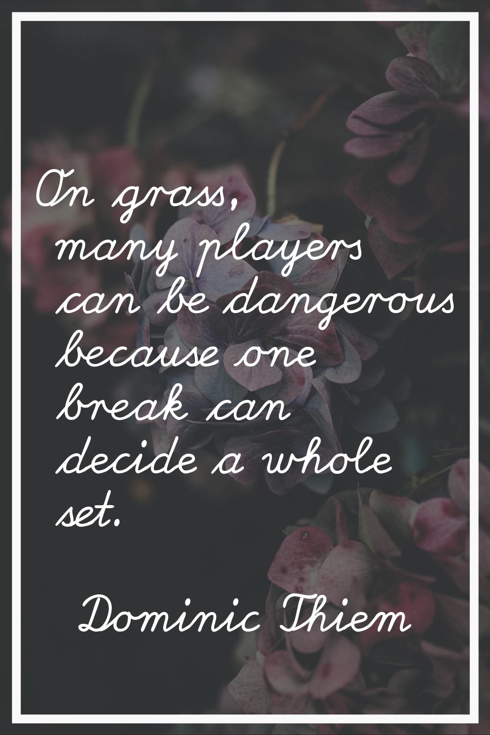 On grass, many players can be dangerous because one break can decide a whole set.