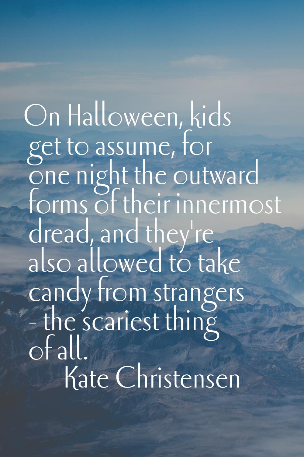 On Halloween, kids get to assume, for one night the outward forms of their innermost dread, and the