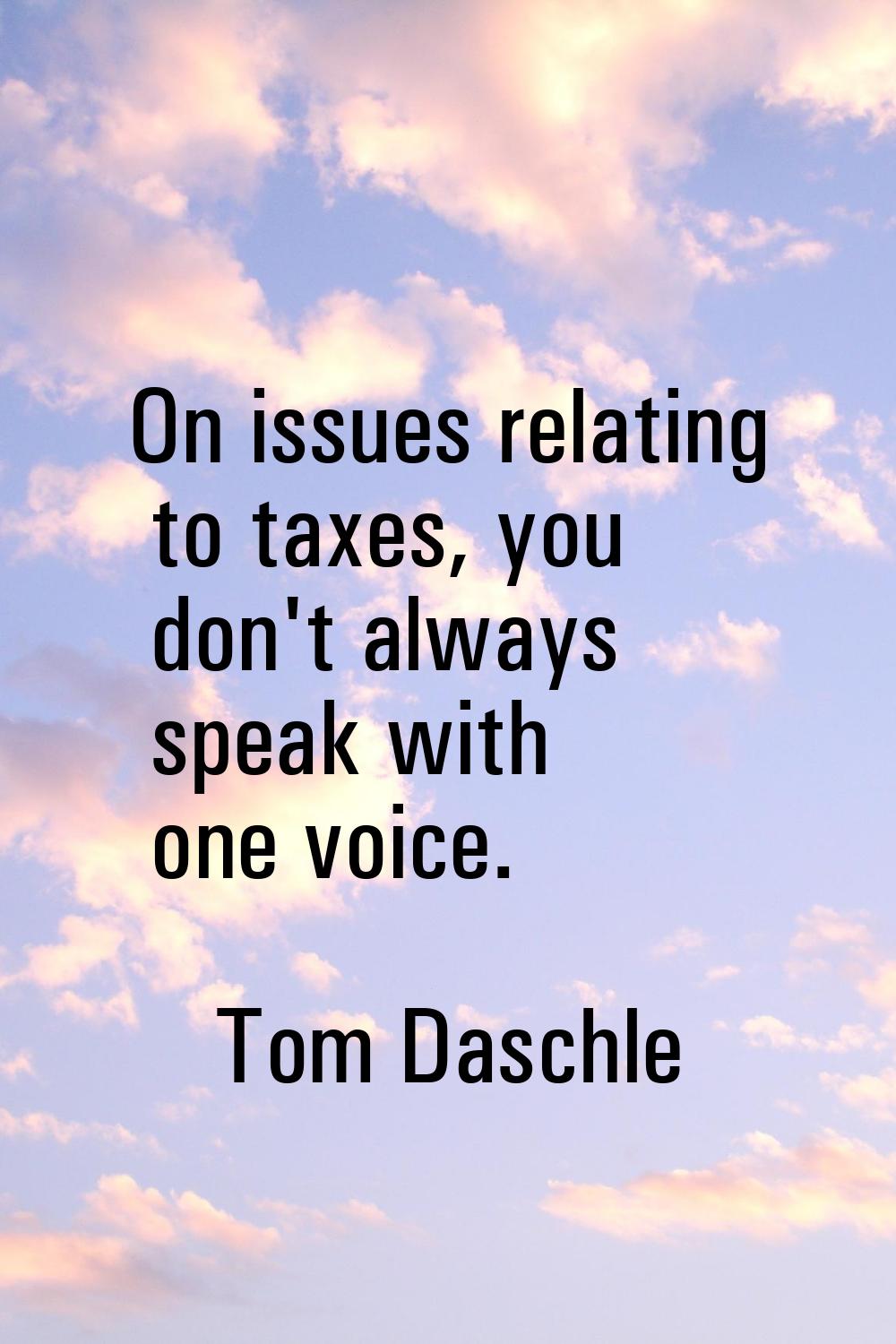 On issues relating to taxes, you don't always speak with one voice.