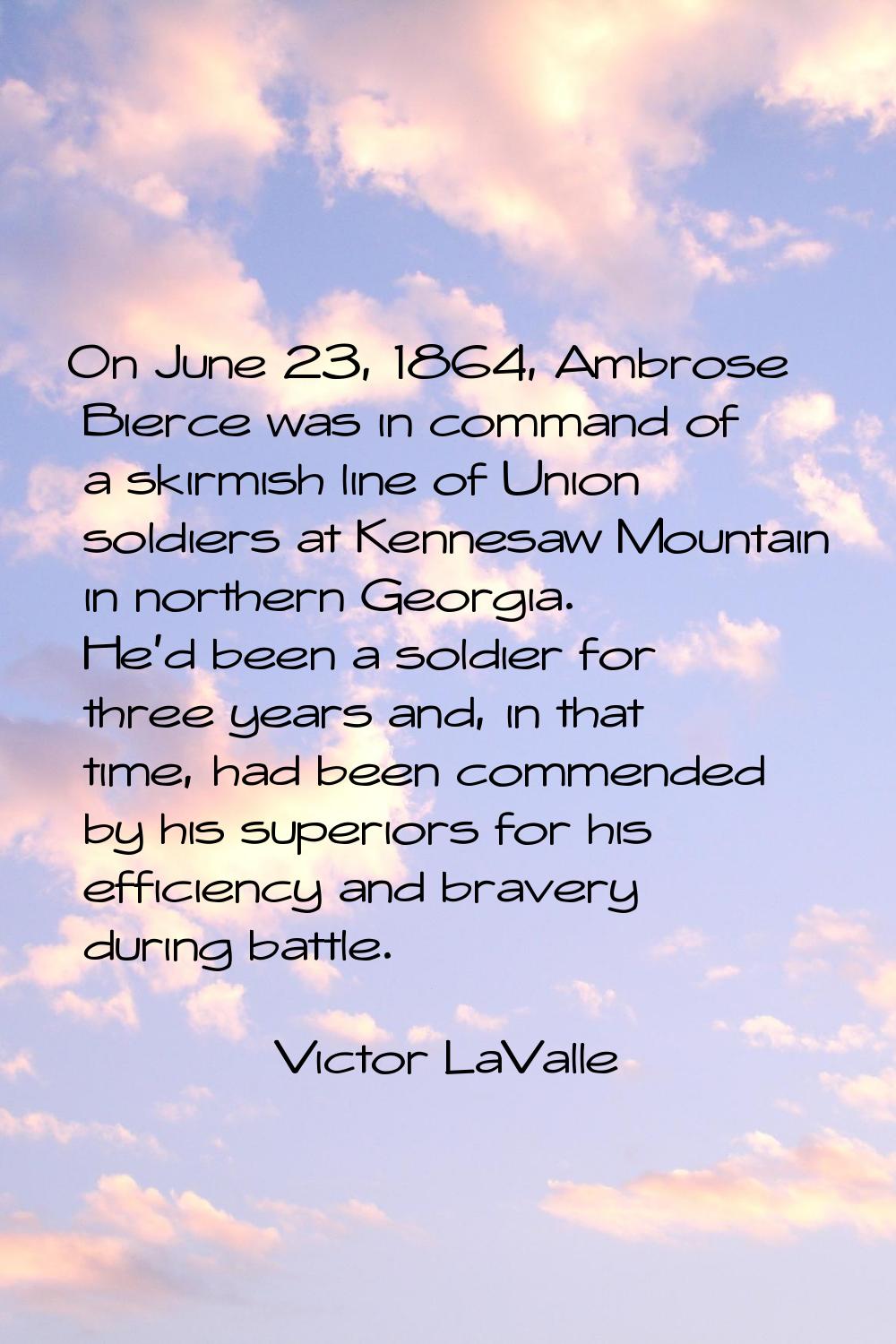 On June 23, 1864, Ambrose Bierce was in command of a skirmish line of Union soldiers at Kennesaw Mo