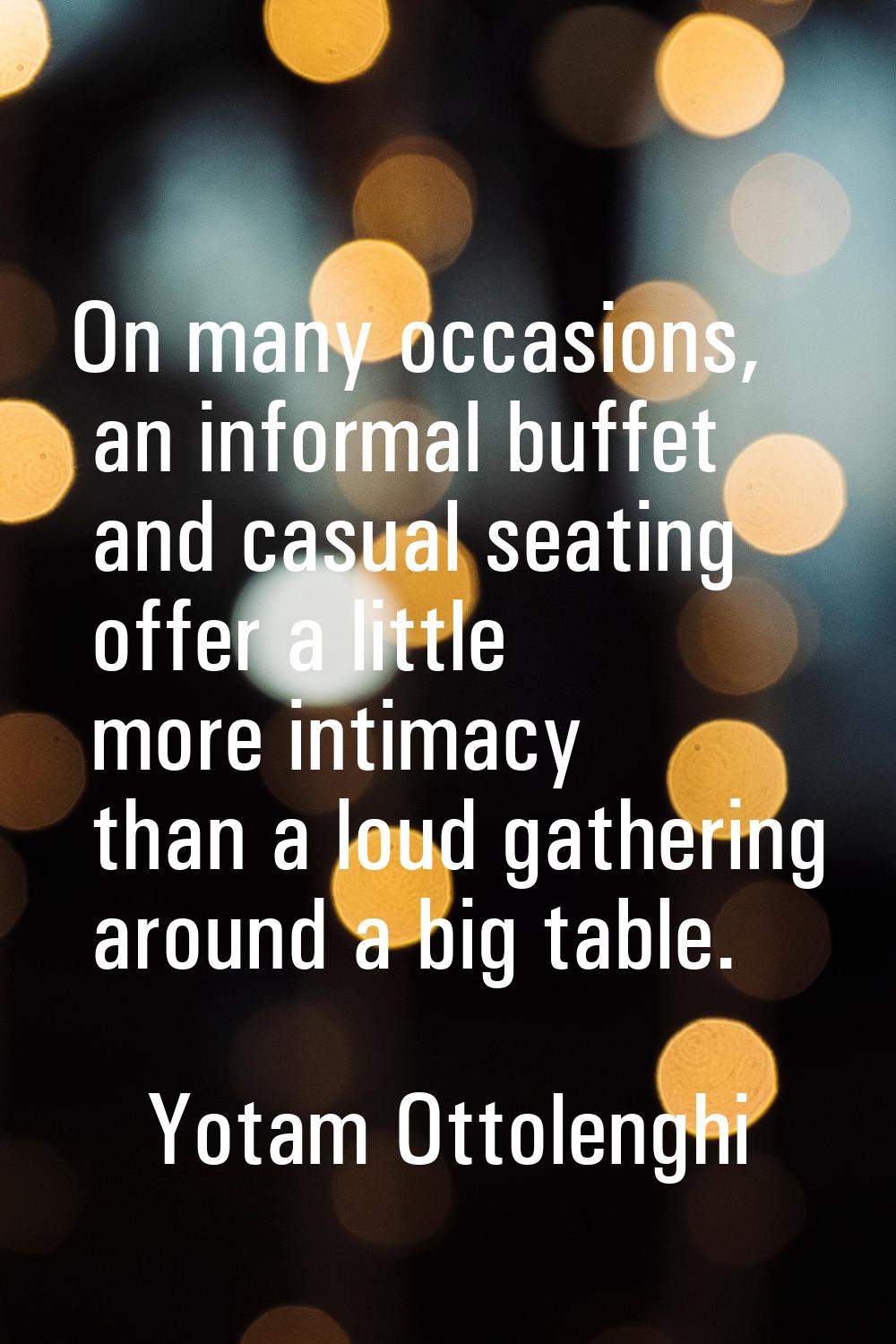 On many occasions, an informal buffet and casual seating offer a little more intimacy than a loud g