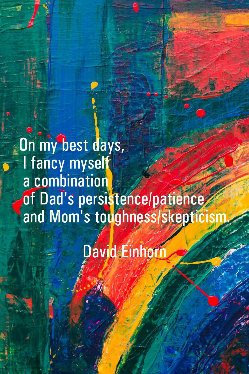 On my best days, I fancy myself a combination of Dad's persistence/patience and Mom's toughness/ske