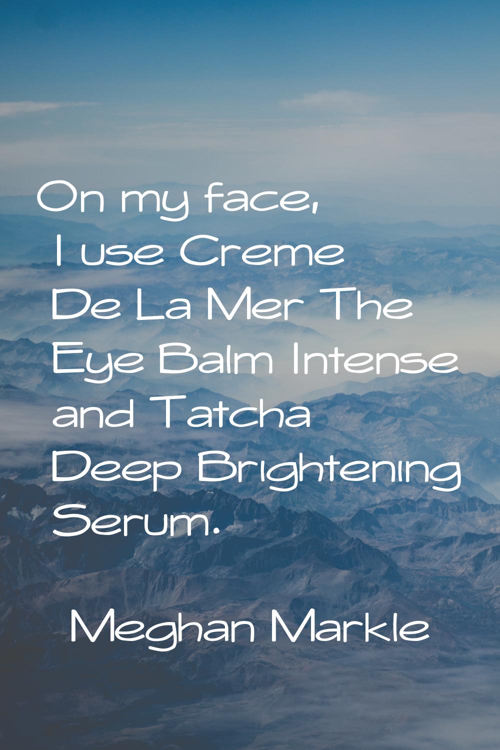 On my face, I use Creme De La Mer The Eye Balm Intense and Tatcha Deep Brightening Serum.